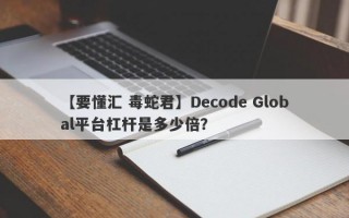 【要懂汇 毒蛇君】Decode Global平台杠杆是多少倍？
