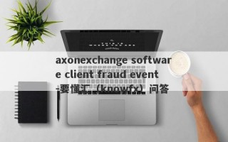 axonexchange software client fraud event-要懂汇（knowfx）问答