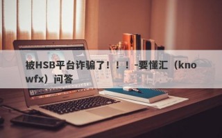 被HSB平台诈骗了！！！-要懂汇（knowfx）问答