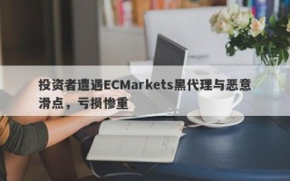 投资者遭遇ECMarkets黑代理与恶意滑点，亏损惨重