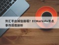 外汇平台诚信崩塌？ECMarkets滑点事件深度剖析