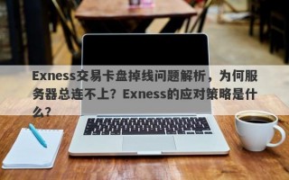 Exness交易卡盘掉线问题解析，为何服务器总连不上？Exness的应对策略是什么？