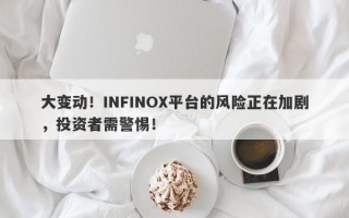 大变动！INFINOX平台的风险正在加剧，投资者需警惕！