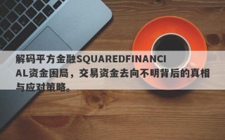 解码平方金融SQUAREDFINANCIAL资金困局，交易资金去向不明背后的真相与应对策略。