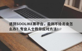 遇到SOOLIKE黑平台，盈利不给出金怎么办？专业人士教你应对方法！