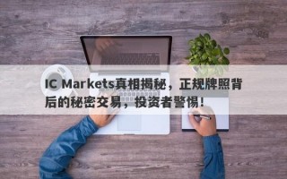 IC Markets真相揭秘，正规牌照背后的秘密交易，投资者警惕！