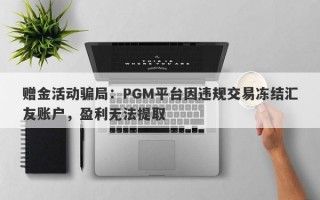 赠金活动骗局：PGM平台因违规交易冻结汇友账户，盈利无法提取