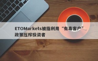 ETOMarkets被指利用“有毒客户”政策压榨投资者