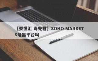 【要懂汇 毒蛇君】SOHO MARKETS是黑平台吗
