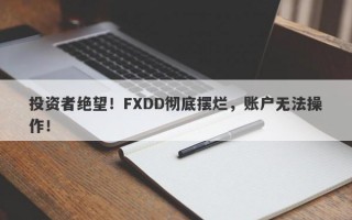 投资者绝望！FXDD彻底摆烂，账户无法操作！