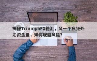 揭秘TriumphFX德汇，又一个疯狂外汇资金盘，如何规避风险？