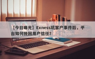 【今日曝光】Exness坑客户事件后，平台如何挽回用户信任？