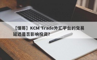 【懂哥】KCM Trade外汇平台的交易延迟是否影响投资？