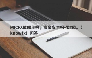 MICFX能跟单吗，资金安全吗-要懂汇（knowfx）问答