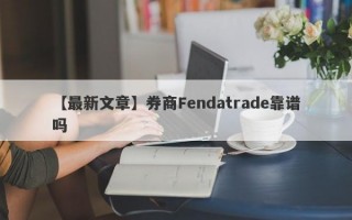 【最新文章】券商Fendatrade靠谱吗
