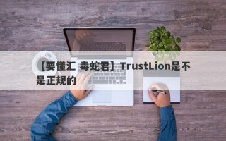 【要懂汇 毒蛇君】TrustLion是不是正规的
