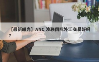 【最新曝光】ANC 澳联国际外汇交易好吗？
