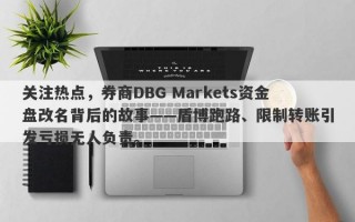 关注热点，券商DBG Markets资金盘改名背后的故事——盾博跑路、限制转账引发亏损无人负责。