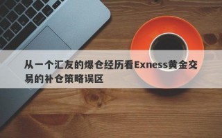 从一个汇友的爆仓经历看Exness黄金交易的补仓策略误区