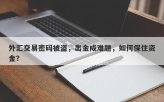 外汇交易密码被盗，出金成难题，如何保住资金？