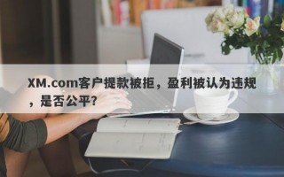 XM.com客户提款被拒，盈利被认为违规，是否公平？