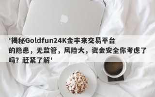 '揭秘Goldfun24K金丰来交易平台的隐患，无监管，风险大，资金安全你考虑了吗？赶紧了解'