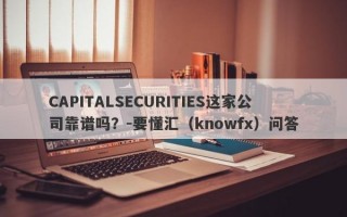 CAPITALSECURITIES这家公司靠谱吗？-要懂汇（knowfx）问答