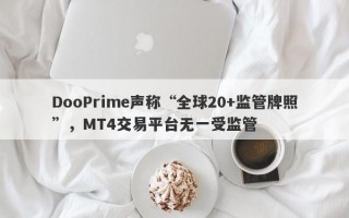 DooPrime声称“全球20+监管牌照”，MT4交易平台无一受监管