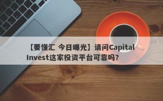 【要懂汇 今日曝光】请问Capital Invest这家投资平台可靠吗？
