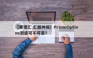 【要懂汇 汇圈神探】PrimeOptions到底可不可靠？
