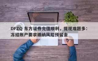 DFZQ 东方证券充值顺利，提现难题多：冻结账户要求缴纳风险预留金