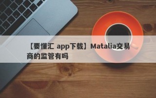 【要懂汇 app下载】Matalia交易商的监管有吗
