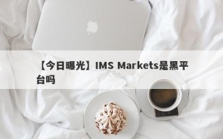 【今日曝光】IMS Markets是黑平台吗
