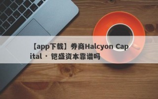 【app下载】券商Halcyon Capital · 铠盛资本靠谱吗
