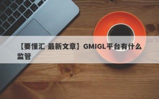 【要懂汇 最新文章】GMIGL平台有什么监管
