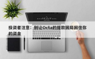 投资者注意：别让Octa的提款困局困住你的资金