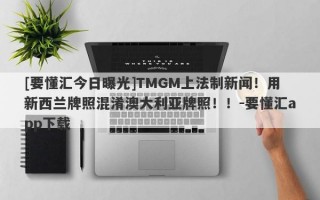 [要懂汇今日曝光]TMGM上法制新闻！用新西兰牌照混淆澳大利亚牌照！！-要懂汇app下载