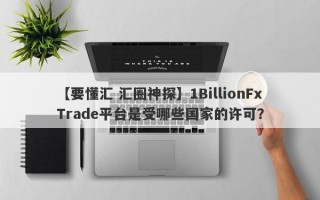 【要懂汇 汇圈神探】1BillionFxTrade平台是受哪些国家的许可？
