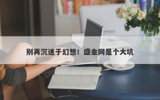 别再沉迷于幻想！盛金网是个大坑