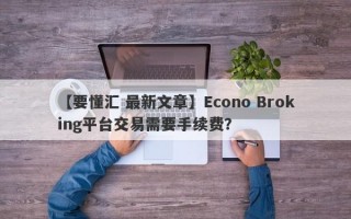 【要懂汇 最新文章】Econo Broking平台交易需要手续费？
