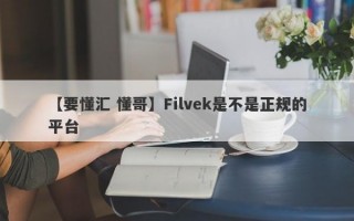 【要懂汇 懂哥】Filvek是不是正规的平台
