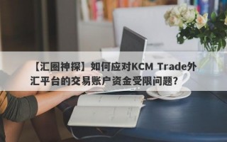 【汇圈神探】如何应对KCM Trade外汇平台的交易账户资金受限问题？
