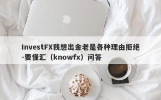 InvestFX我想出金老是各种理由拒绝-要懂汇（knowfx）问答