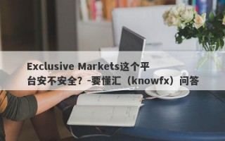 Exclusive Markets这个平台安不安全？-要懂汇（knowfx）问答