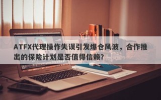 ATFX代理操作失误引发爆仓风波，合作推出的保险计划是否值得信赖？