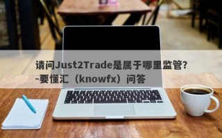 请问Just2Trade是属于哪里监管？-要懂汇（knowfx）问答