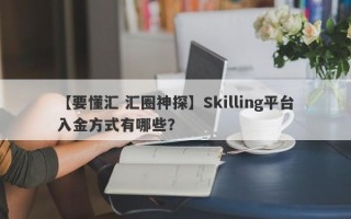 【要懂汇 汇圈神探】Skilling平台入金方式有哪些？
