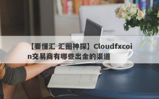 【要懂汇 汇圈神探】Cloudfxcoin交易商有哪些出金的渠道
