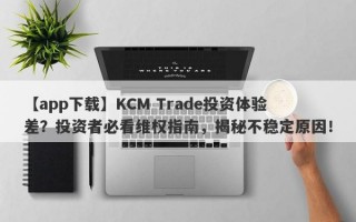 【app下载】KCM Trade投资体验差？投资者必看维权指南，揭秘不稳定原因！