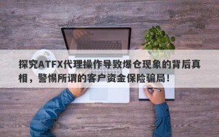 探究ATFX代理操作导致爆仓现象的背后真相，警惕所谓的客户资金保险骗局！